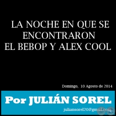 LA NOCHE EN QUE SE ENCONTRARON EL BEBOP Y ALEX COOL - Por JULIÁN SOREL - Domingo,  10 Agosto de 2014